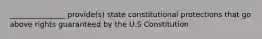 _______________ provide(s) state constitutional protections that go above rights guaranteed by the U.S Constitution