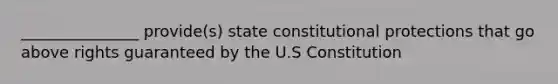 _______________ provide(s) state constitutional protections that go above rights guaranteed by the U.S Constitution