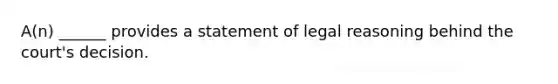 A(n) ______ provides a statement of legal reasoning behind the court's decision.