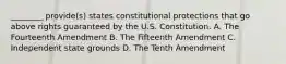 ________ provide(s) states constitutional protections that go above rights guaranteed by the U.S. Constitution. A. The Fourteenth Amendment B. The Fifteenth Amendment C. Independent state grounds D. The Tenth Amendment