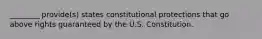 ________ provide(s) states constitutional protections that go above rights guaranteed by the U.S. Constitution.