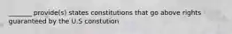 _______ provide(s) states constitutions that go above rights guaranteed by the U.S constution