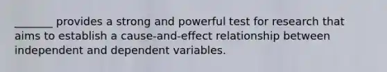 _______ provides a strong and powerful test for research that aims to establish a cause-and-effect relationship between independent and dependent variables.