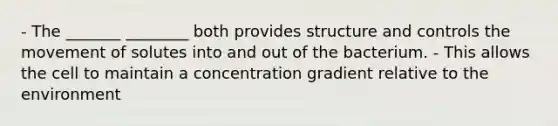 - The _______ ________ both provides structure and controls the movement of solutes into and out of the bacterium. - This allows the cell to maintain a concentration gradient relative to the environment