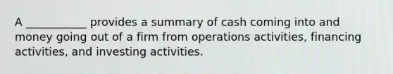 A ___________ provides a summary of cash coming into and money going out of a firm from operations activities, financing activities, and investing activities.