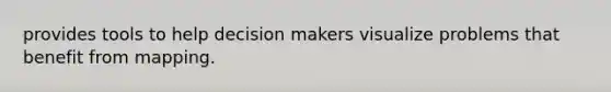 provides tools to help decision makers visualize problems that benefit from mapping.