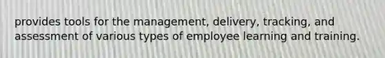 provides tools for the management, delivery, tracking, and assessment of various types of employee learning and training.