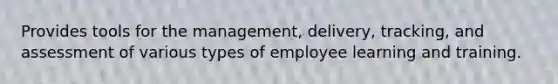 Provides tools for the management, delivery, tracking, and assessment of various types of employee learning and training.