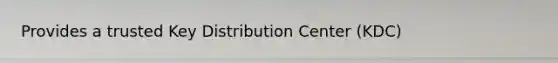 Provides a trusted Key Distribution Center (KDC)