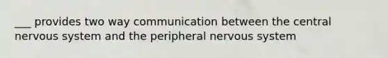 ___ provides two way communication between the central nervous system and the peripheral nervous system