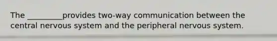 The _________provides two-way communication between the central <a href='https://www.questionai.com/knowledge/kThdVqrsqy-nervous-system' class='anchor-knowledge'>nervous system</a> and the peripheral nervous system.