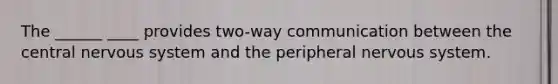 The ______ ____ provides two-way communication between the central nervous system and the peripheral nervous system.