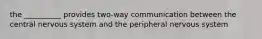 the __________ provides two-way communication between the central nervous system and the peripheral nervous system