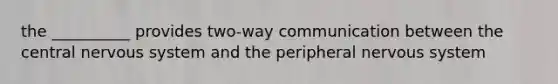 the __________ provides two-way communication between the central nervous system and the peripheral nervous system