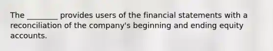 The ________ provides users of the financial statements with a reconciliation of the company's beginning and ending equity accounts.