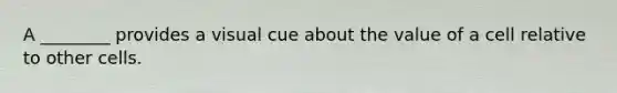 A ________ provides a visual cue about the value of a cell relative to other cells.