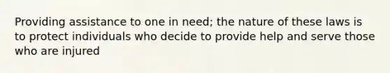 Providing assistance to one in need; the nature of these laws is to protect individuals who decide to provide help and serve those who are injured