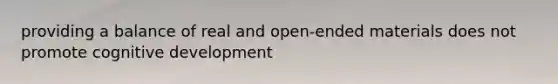 providing a balance of real and open-ended materials does not promote cognitive development