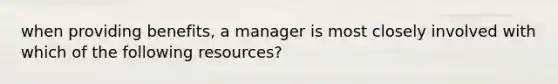 when providing benefits, a manager is most closely involved with which of the following resources?