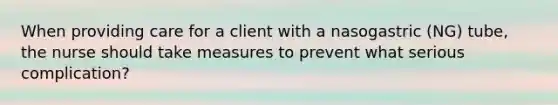 When providing care for a client with a nasogastric (NG) tube, the nurse should take measures to prevent what serious complication?