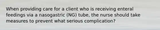 When providing care for a client who is receiving enteral feedings via a nasogastric (NG) tube, the nurse should take measures to prevent what serious complication?