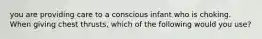 you are providing care to a conscious infant who is choking. When giving chest thrusts, which of the following would you use?