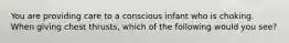You are providing care to a conscious infant who is choking. When giving chest thrusts, which of the following would you see?