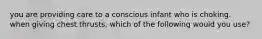 you are providing care to a conscious infant who is choking. when giving chest thrusts, which of the following would you use?