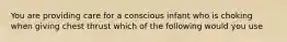 You are providing care for a conscious infant who is choking when giving chest thrust which of the following would you use