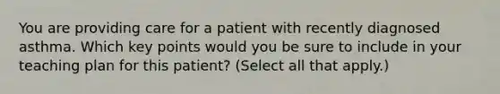 You are providing care for a patient with recently diagnosed asthma. Which key points would you be sure to include in your teaching plan for this patient? (Select all that apply.)