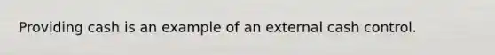 Providing cash is an example of an external cash control.