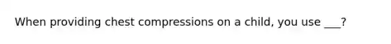 When providing chest compressions on a child, you use ___?