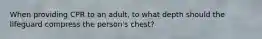 When providing CPR to an adult, to what depth should the lifeguard compress the person's chest?