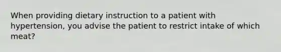 When providing dietary instruction to a patient with hypertension, you advise the patient to restrict intake of which meat?