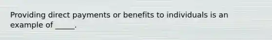 Providing direct payments or benefits to individuals is an example of _____.