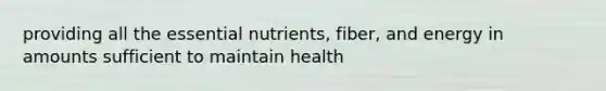 providing all the essential nutrients, fiber, and energy in amounts sufficient to maintain health