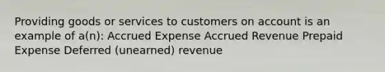 Providing goods or services to customers on account is an example of a(n): Accrued Expense Accrued Revenue Prepaid Expense Deferred (unearned) revenue