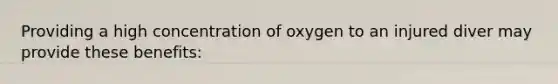 Providing a high concentration of oxygen to an injured diver may provide these benefits: