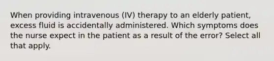 When providing intravenous (IV) therapy to an elderly patient, excess fluid is accidentally administered. Which symptoms does the nurse expect in the patient as a result of the error? Select all that apply.