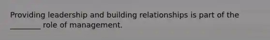 Providing leadership and building relationships is part of the ________ role of management.