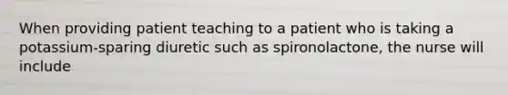 When providing patient teaching to a patient who is taking a potassium-sparing diuretic such as spironolactone, the nurse will include