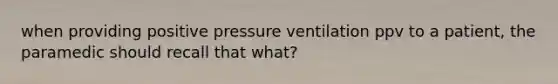 when providing positive pressure ventilation ppv to a patient, the paramedic should recall that what?