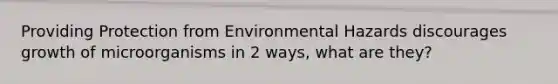 Providing Protection from Environmental Hazards discourages growth of microorganisms in 2 ways, what are they?