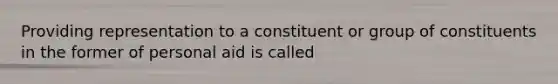 Providing representation to a constituent or group of constituents in the former of personal aid is called