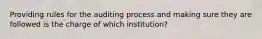 Providing rules for the auditing process and making sure they are followed is the charge of which institution?