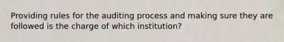 Providing rules for the auditing process and making sure they are followed is the charge of which institution?