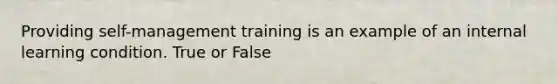 Providing self-management training is an example of an internal learning condition. True or False