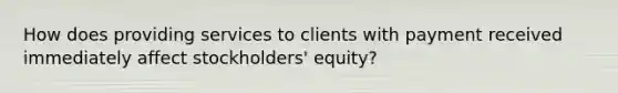 How does providing services to clients with payment received immediately affect stockholders' equity?