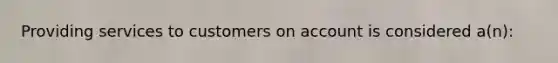 Providing services to customers on account is considered a(n):