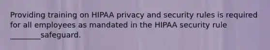 Providing training on HIPAA privacy and security rules is required for all employees as mandated in the HIPAA security rule ________safeguard.